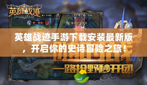 英雄戰(zhàn)跡手游下載安裝最新版，開啟你的史詩(shī)冒險(xiǎn)之旅！