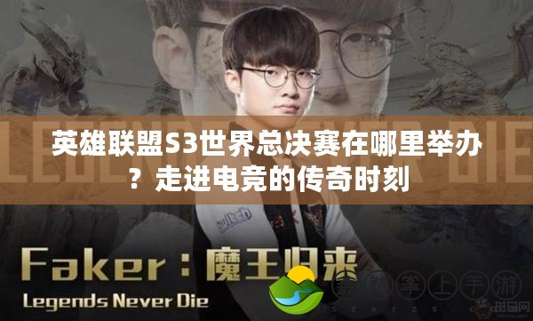 英雄聯(lián)盟S3世界總決賽在哪里舉辦？走進(jìn)電競(jìng)的傳奇時(shí)刻