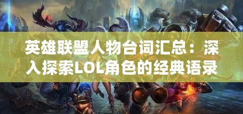 英雄聯(lián)盟人物臺(tái)詞匯總：深入探索LOL角色的經(jīng)典語(yǔ)錄與背后故事