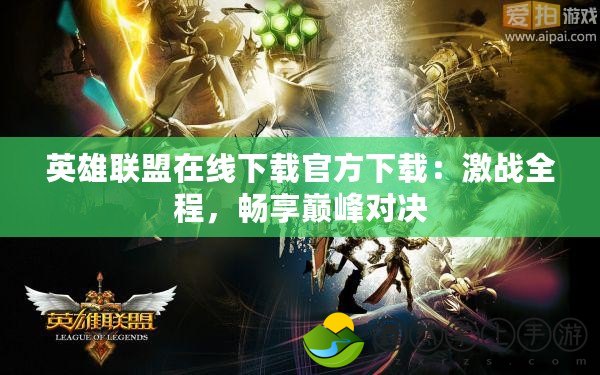 英雄聯(lián)盟在線下載官方下載：激戰(zhàn)全程，暢享巔峰對(duì)決