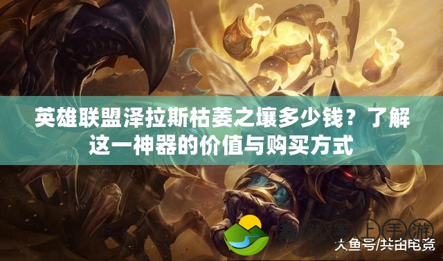 英雄聯(lián)盟澤拉斯枯萎之壤多少錢？了解這一神器的價值與購買方式