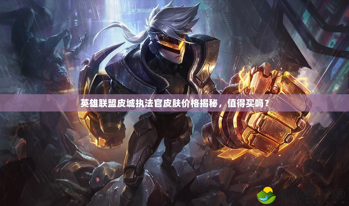英雄聯(lián)盟皮城執(zhí)法官皮膚價(jià)格揭秘，值得買嗎？