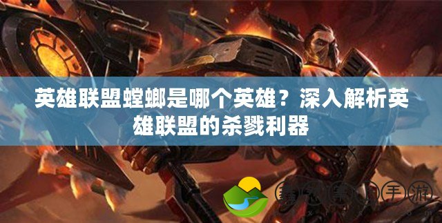 英雄聯(lián)盟螳螂是哪個(gè)英雄？深入解析英雄聯(lián)盟的殺戮利器