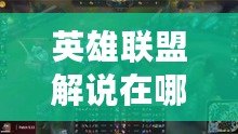 英雄聯(lián)盟解說在哪里直播？這幾個(gè)平臺(tái)讓你不錯(cuò)過每一場(chǎng)精彩比賽！