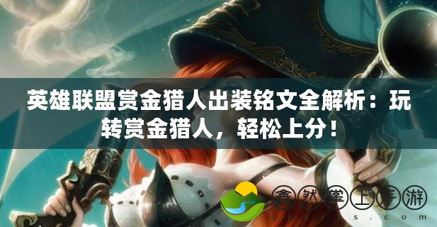英雄聯(lián)盟賞金獵人出裝銘文全解析：玩轉(zhuǎn)賞金獵人，輕松上分！
