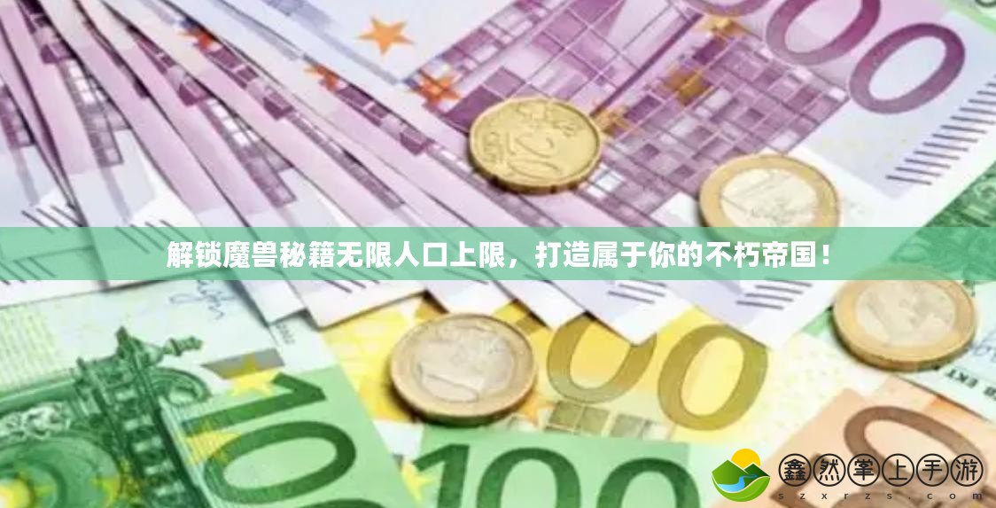 解鎖魔獸秘籍無(wú)限人口上限，打造屬于你的不朽帝國(guó)！
