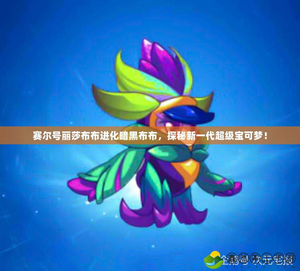 賽爾號(hào)麗莎布布進(jìn)化暗黑布布，探秘新一代超級(jí)寶可夢(mèng)！