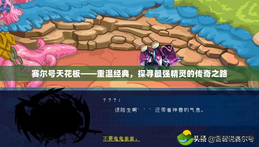賽爾號天花板——重溫經(jīng)典，探尋最強精靈的傳奇之路