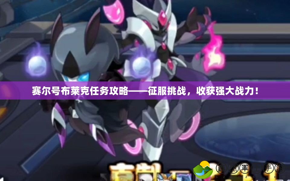 賽爾號布萊克任務(wù)攻略——征服挑戰(zhàn)，收獲強大戰(zhàn)力！