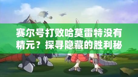 賽爾號打敗哈莫雷特沒有精元？探尋隱藏的勝利秘訣