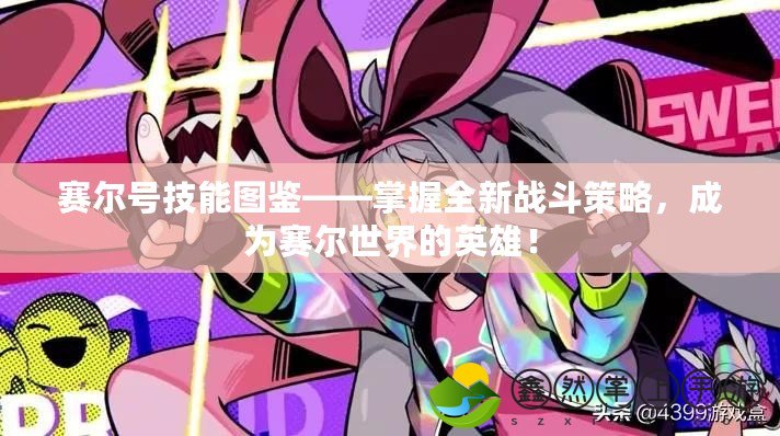 賽爾號技能圖鑒——掌握全新戰(zhàn)斗策略，成為賽爾世界的英雄！
