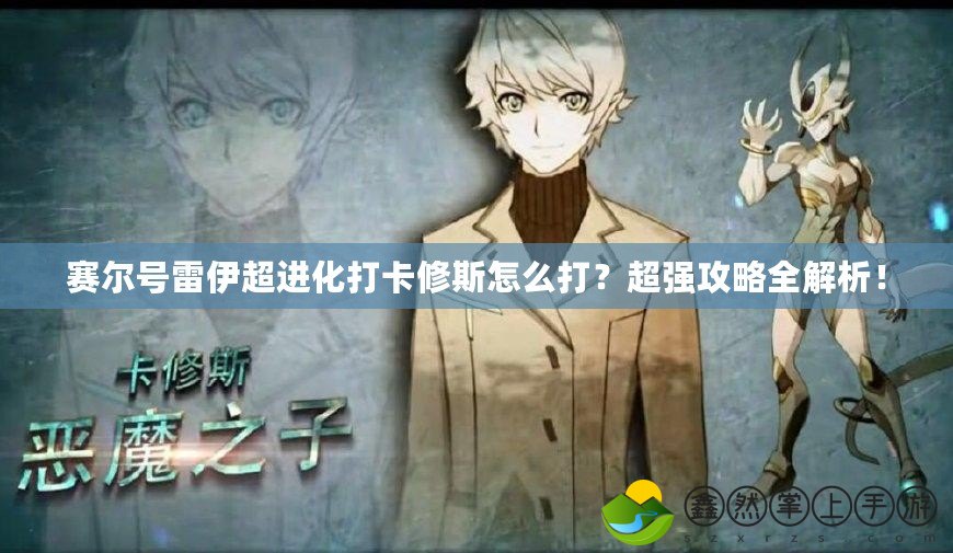 賽爾號雷伊超進化打卡修斯怎么打？超強攻略全解析！