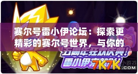 賽爾號雷小伊論壇：探索更精彩的賽爾號世界，與你的伙伴們一起成長！