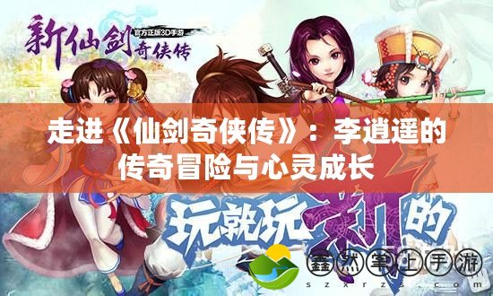 走進《仙劍奇?zhèn)b傳》：李逍遙的傳奇冒險與心靈成長