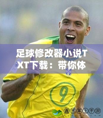 足球修改器小說(shuō)TXT下載：帶你體驗(yàn)虛擬世界的足球傳奇