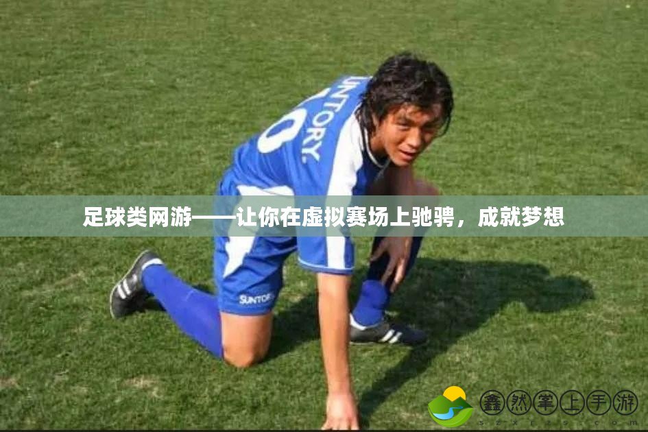 足球類(lèi)網(wǎng)游——讓你在虛擬賽場(chǎng)上馳騁，成就夢(mèng)想