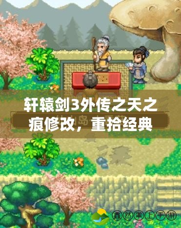 軒轅劍3外傳之天之痕修改，重拾經(jīng)典，探尋不一樣的游戲體驗！