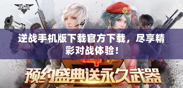 逆戰(zhàn)手機(jī)版下載官方下載，盡享精彩對(duì)戰(zhàn)體驗(yàn)！