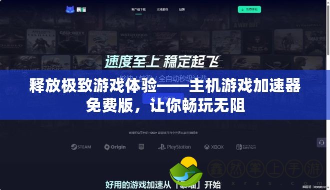 釋放極致游戲體驗——主機游戲加速器免費版，讓你暢玩無阻