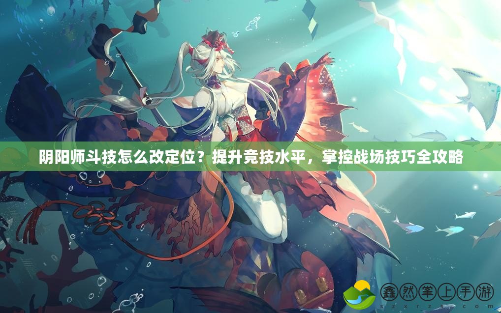 陰陽師斗技怎么改定位？提升競技水平，掌控戰(zhàn)場技巧全攻略