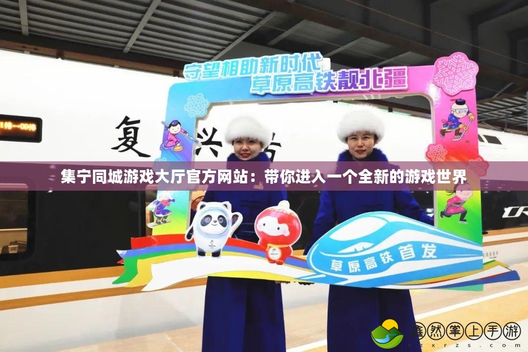 集寧同城游戲大廳官方網(wǎng)站：帶你進(jìn)入一個(gè)全新的游戲世界