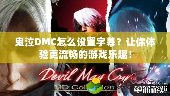 鬼泣DMC怎么設(shè)置字幕？讓你體驗(yàn)更流暢的游戲樂趣！
