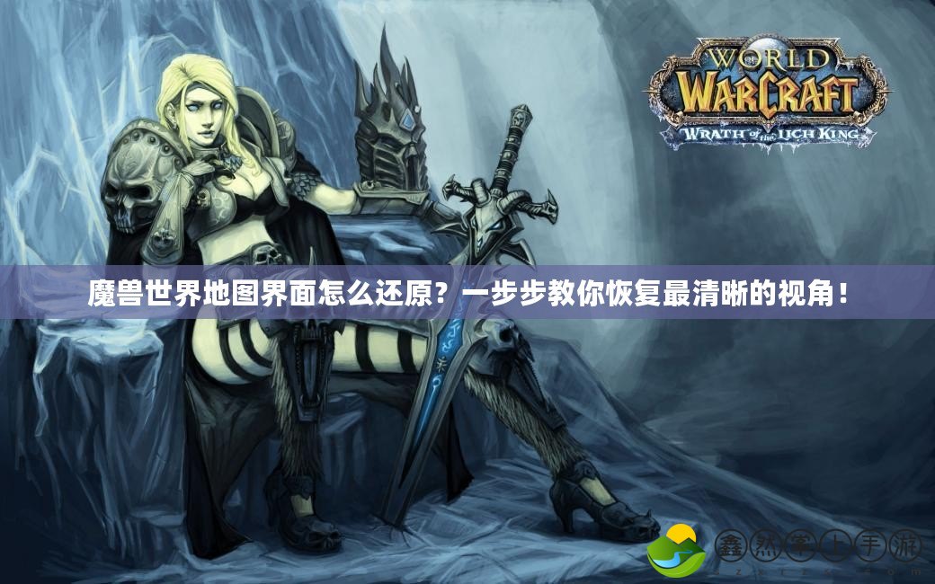 魔獸世界地圖界面怎么還原？一步步教你恢復(fù)最清晰的視角！