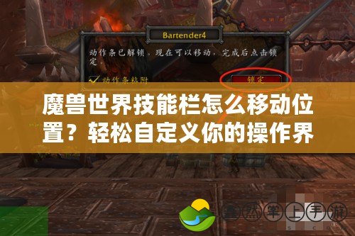 魔獸世界技能欄怎么移動(dòng)位置？輕松自定義你的操作界面