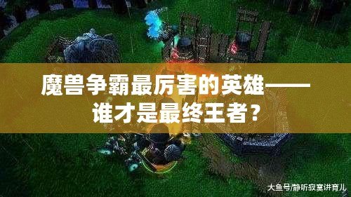 魔獸爭霸最厲害的英雄——誰才是最終王者？