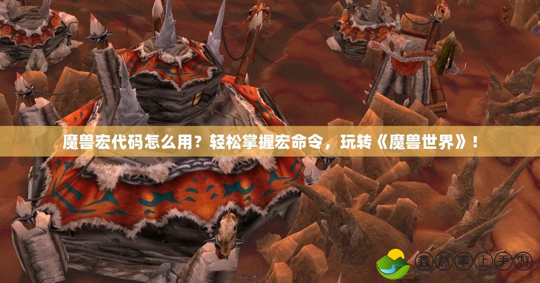 魔獸宏代碼怎么用？輕松掌握宏命令，玩轉(zhuǎn)《魔獸世界》！