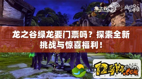 龍之谷綠龍要門票嗎？探索全新挑戰(zhàn)與驚喜福利！