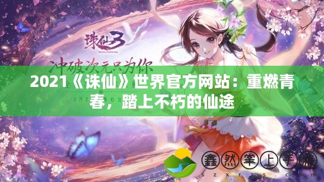 2021《誅仙》世界官方網(wǎng)站：重燃青春，踏上不朽的仙途