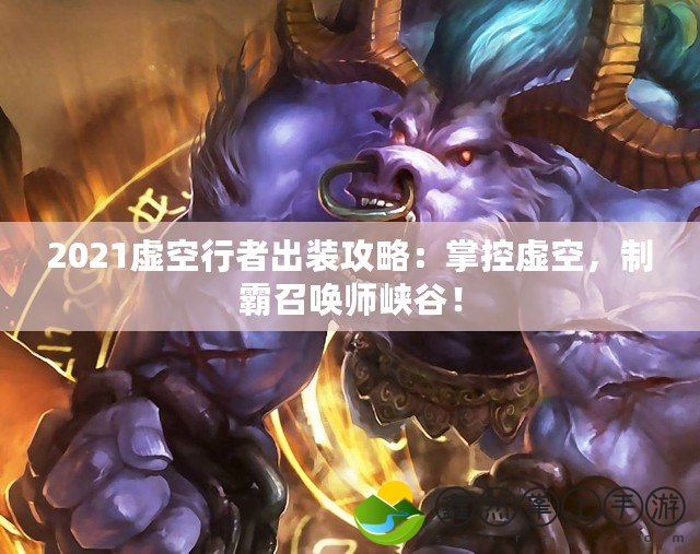 2021虛空行者出裝攻略：掌控虛空，制霸召喚師峽谷！