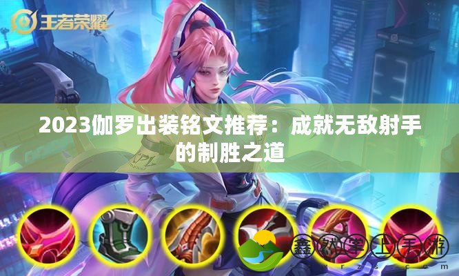 2023伽羅出裝銘文推薦：成就無敵射手的制勝之道