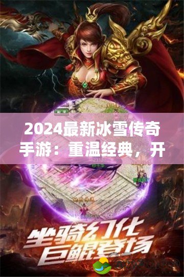 2024最新冰雪傳奇手游：重溫經(jīng)典，開啟全新冒險(xiǎn)