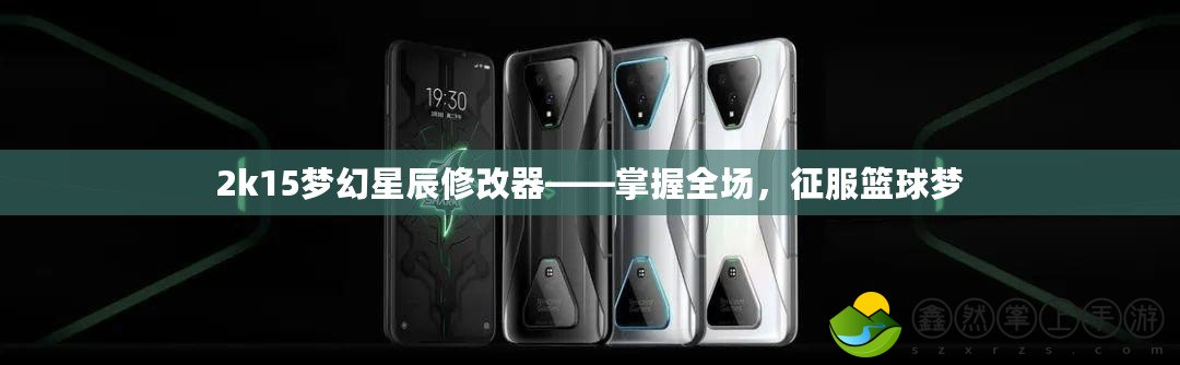 2k15夢(mèng)幻星辰修改器——掌握全場，征服籃球夢(mèng)