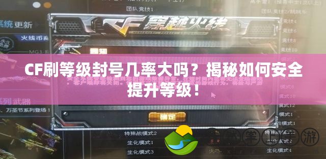 CF刷等級封號幾率大嗎？揭秘如何安全提升等級！