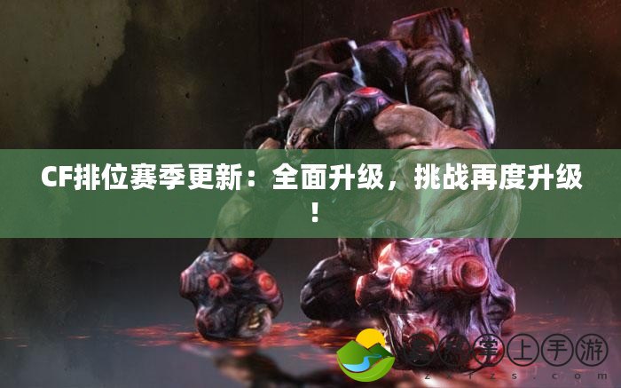 CF排位賽季更新：全面升級，挑戰(zhàn)再度升級！
