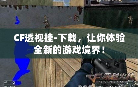 CF透視掛-下載，讓你體驗(yàn)全新的游戲境界！