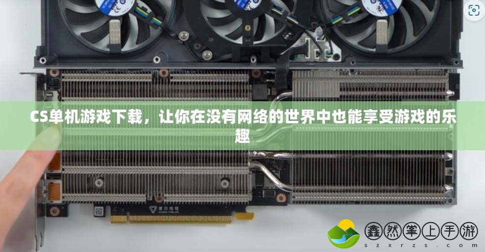 CS單機游戲下載，讓你在沒有網(wǎng)絡的世界中也能享受游戲的樂趣