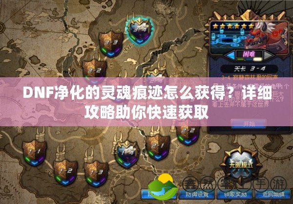 DNF凈化的靈魂痕跡怎么獲得？詳細(xì)攻略助你快速獲取