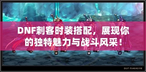 DNF刺客時(shí)裝搭配，展現(xiàn)你的獨(dú)特魅力與戰(zhàn)斗風(fēng)采！