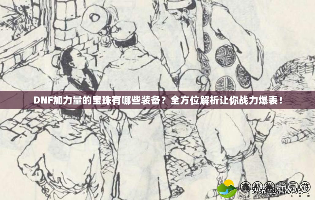 DNF加力量的寶珠有哪些裝備？全方位解析讓你戰(zhàn)力爆表！