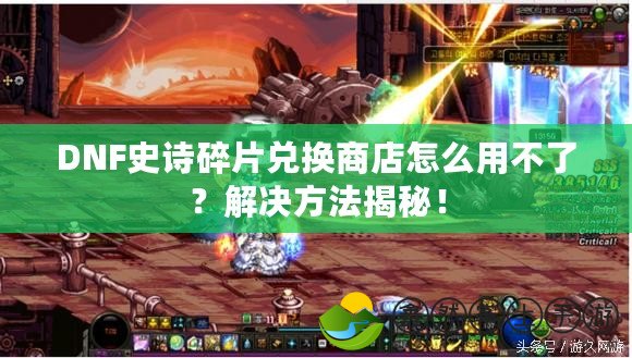 DNF史詩碎片兌換商店怎么用不了？解決方法揭秘！