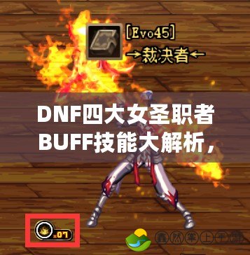 DNF四大女圣職者BUFF技能大解析，助力你的戰(zhàn)斗力飆升！