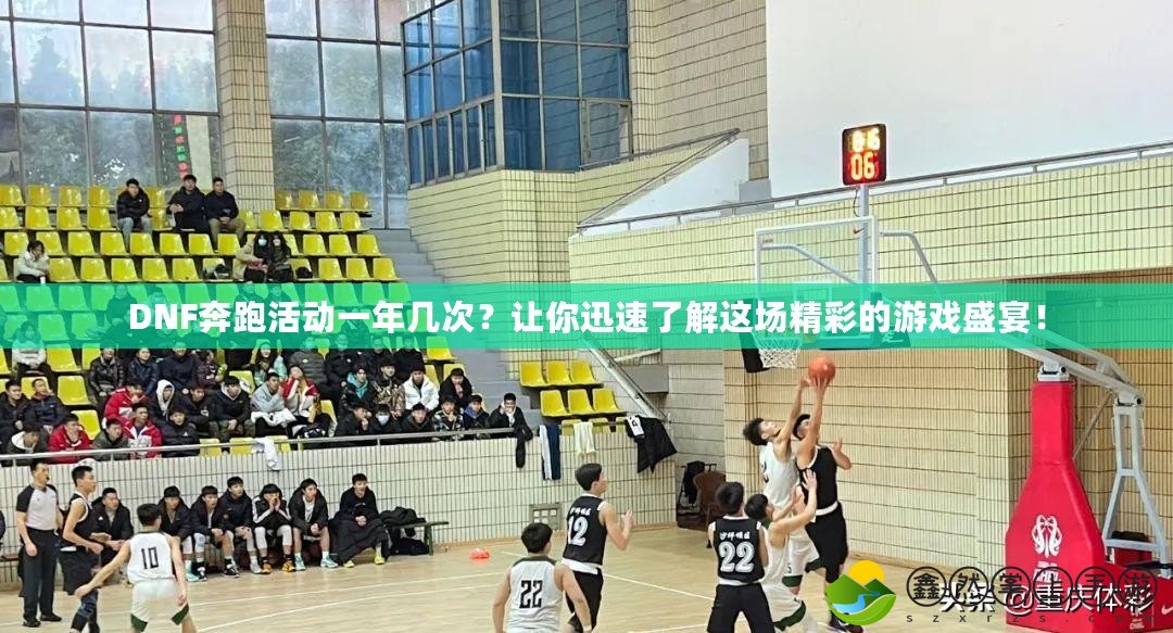 DNF奔跑活動(dòng)一年幾次？讓你迅速了解這場精彩的游戲盛宴！