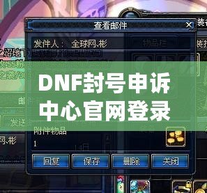 DNF封號申訴中心官網(wǎng)登錄，助你輕松找回賬號！