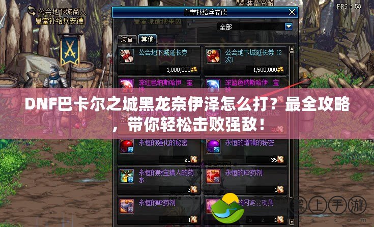 DNF巴卡爾之城黑龍奈伊澤怎么打？最全攻略，帶你輕松擊敗強敵！