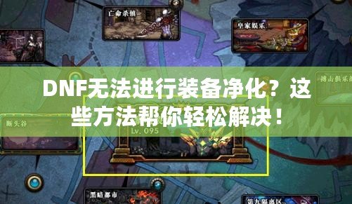 DNF無(wú)法進(jìn)行裝備凈化？這些方法幫你輕松解決！
