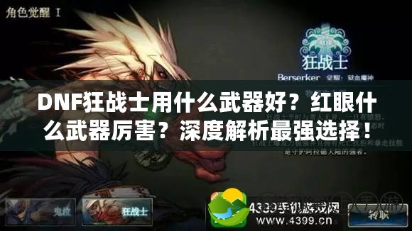 DNF狂戰(zhàn)士用什么武器好？紅眼什么武器厲害？深度解析最強(qiáng)選擇！
